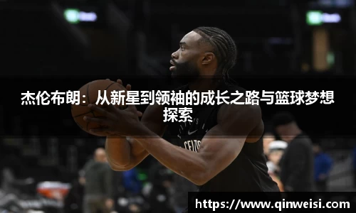 杰伦布朗：从新星到领袖的成长之路与篮球梦想探索