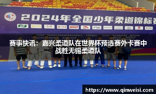 赛事快讯：嘉兴柔道队在世界杯预选赛外卡赛中战胜无锡柔道队